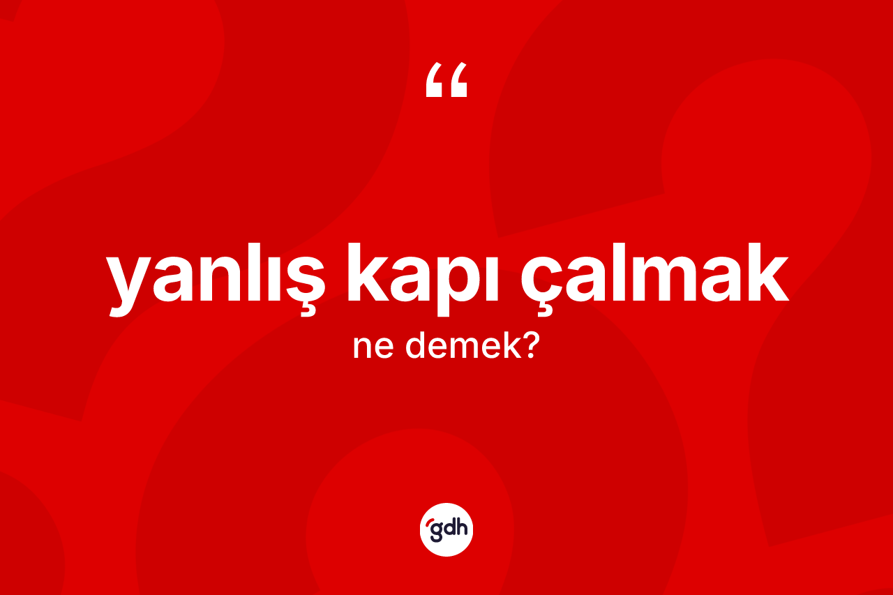 Yanlış kapı çalmak ifadesi ne demektir? Yanlış kapı çalmak ifadesi hangi durumlarda kullanılır