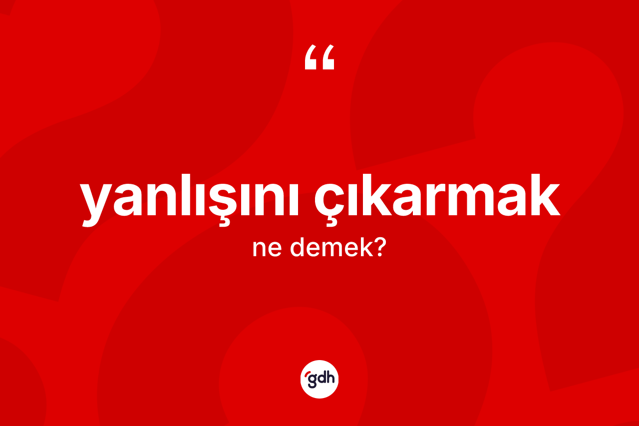 Yanlışını çıkarmak ifadesinin sözlükteki anlamı nedir? Yanlışını çıkarmak sözünün TDK anlamı nedir?