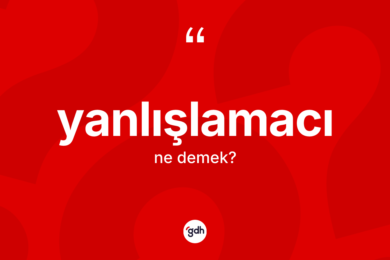 Yanlışlamacı kelimesi nedir? Yanlışlamacının sözlükteki anlamı nedir?