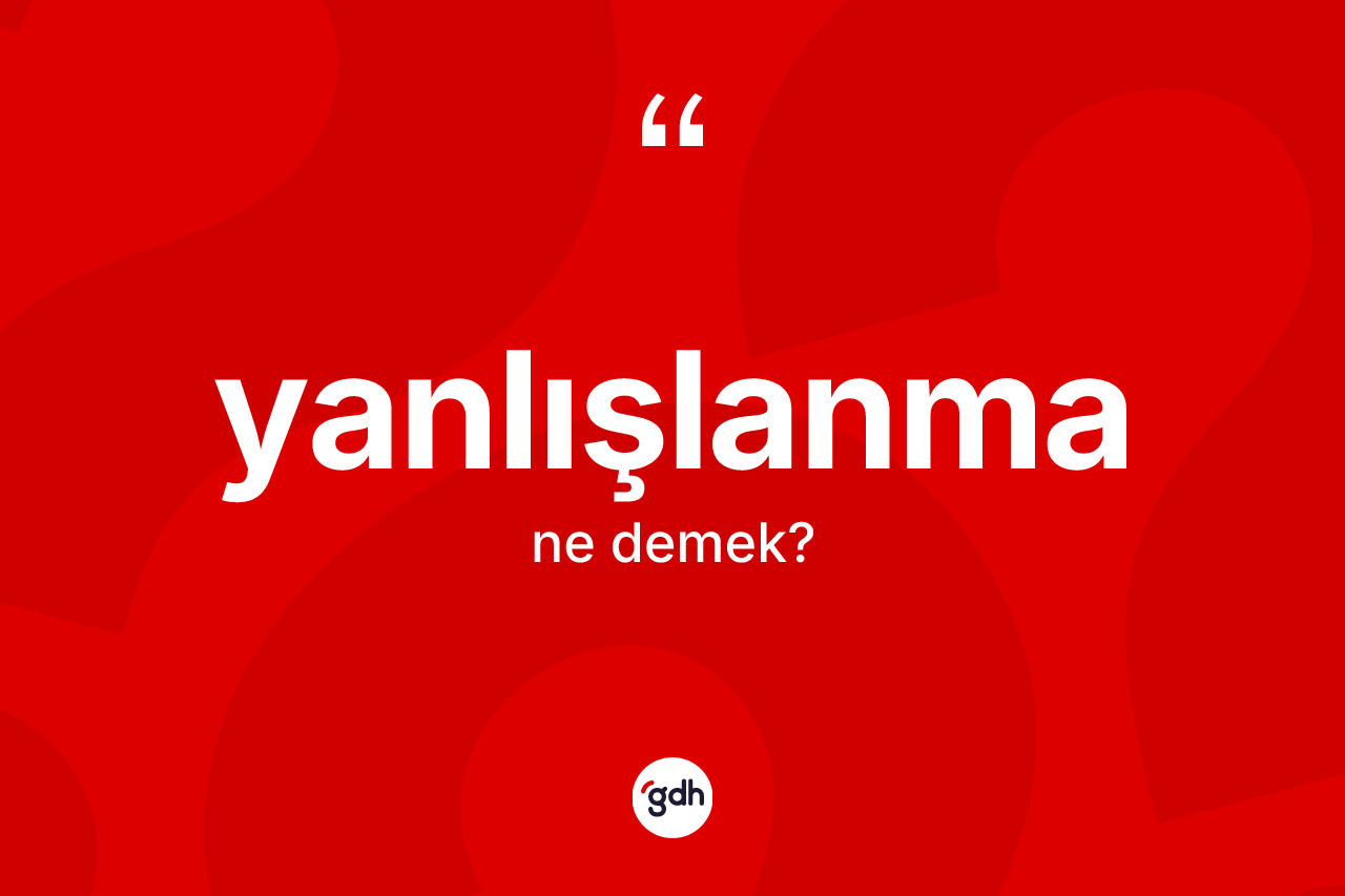 Yanlışlanma kelimesinin tanımı nedir? Yanlışlanma kelimesinin TDK anlamı nedir?