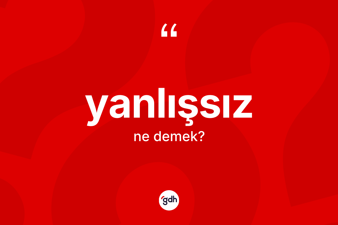 Yanlışsız kelimesinin anlamı nedir? Yanlışsızın kısaca tanımı nedir?