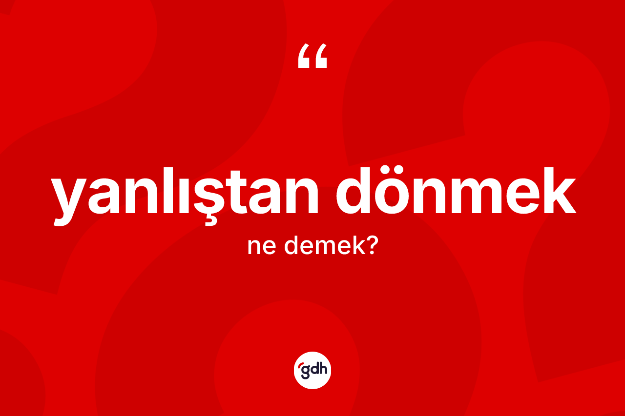 Yanlıştan dönmek ne demektir? Yanlıştan dönmek ifadesi nerede kullanılır?