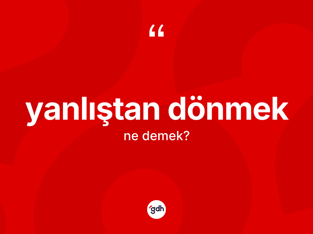 Yanlıştan dönmek ne demektir? Yanlıştan dönmek ifadesi nerede kullanılır?