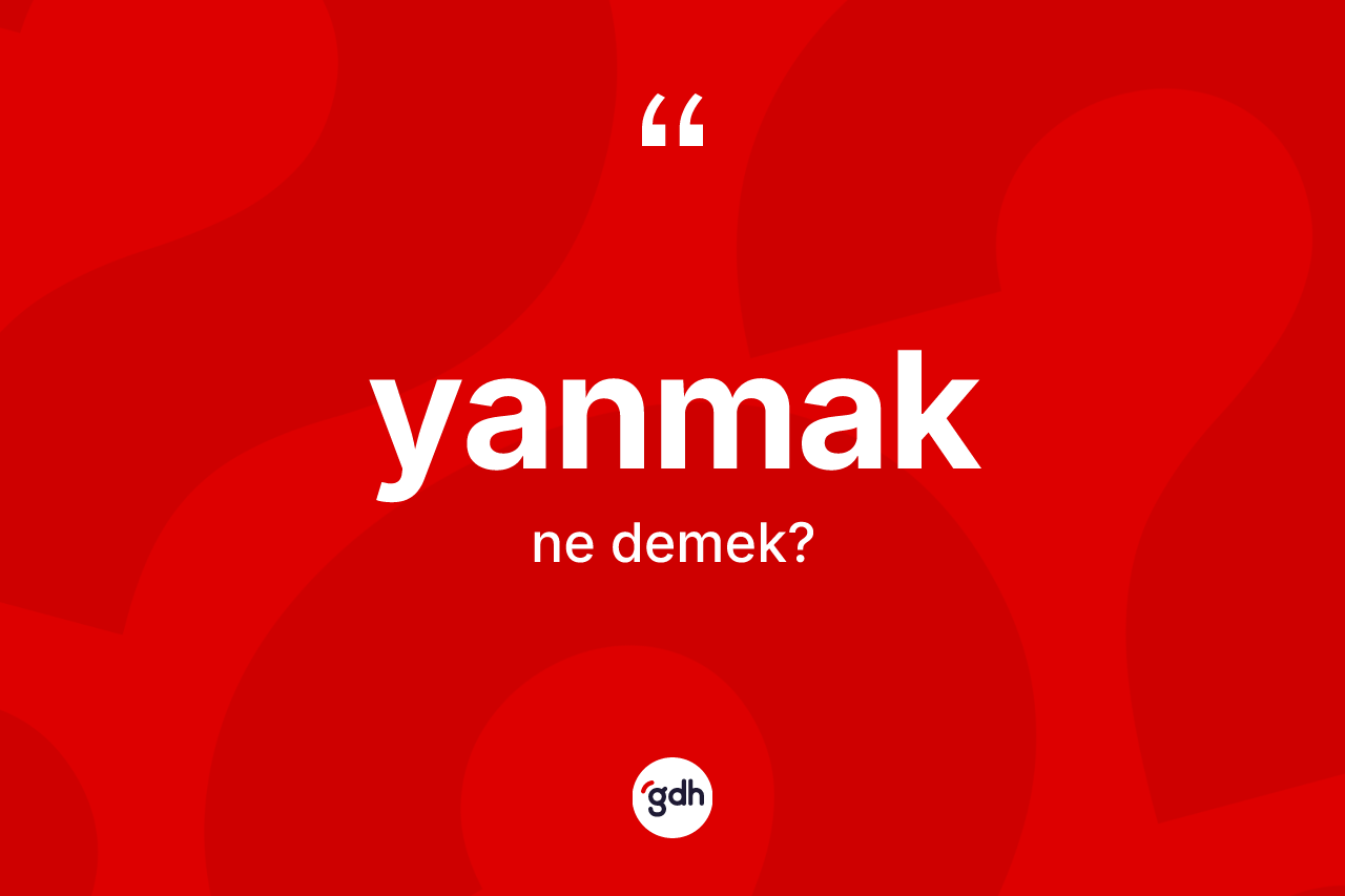 Yanmak kelimesinin tanımı nedir? Yanmakın sözlükteki anlamı nedir?