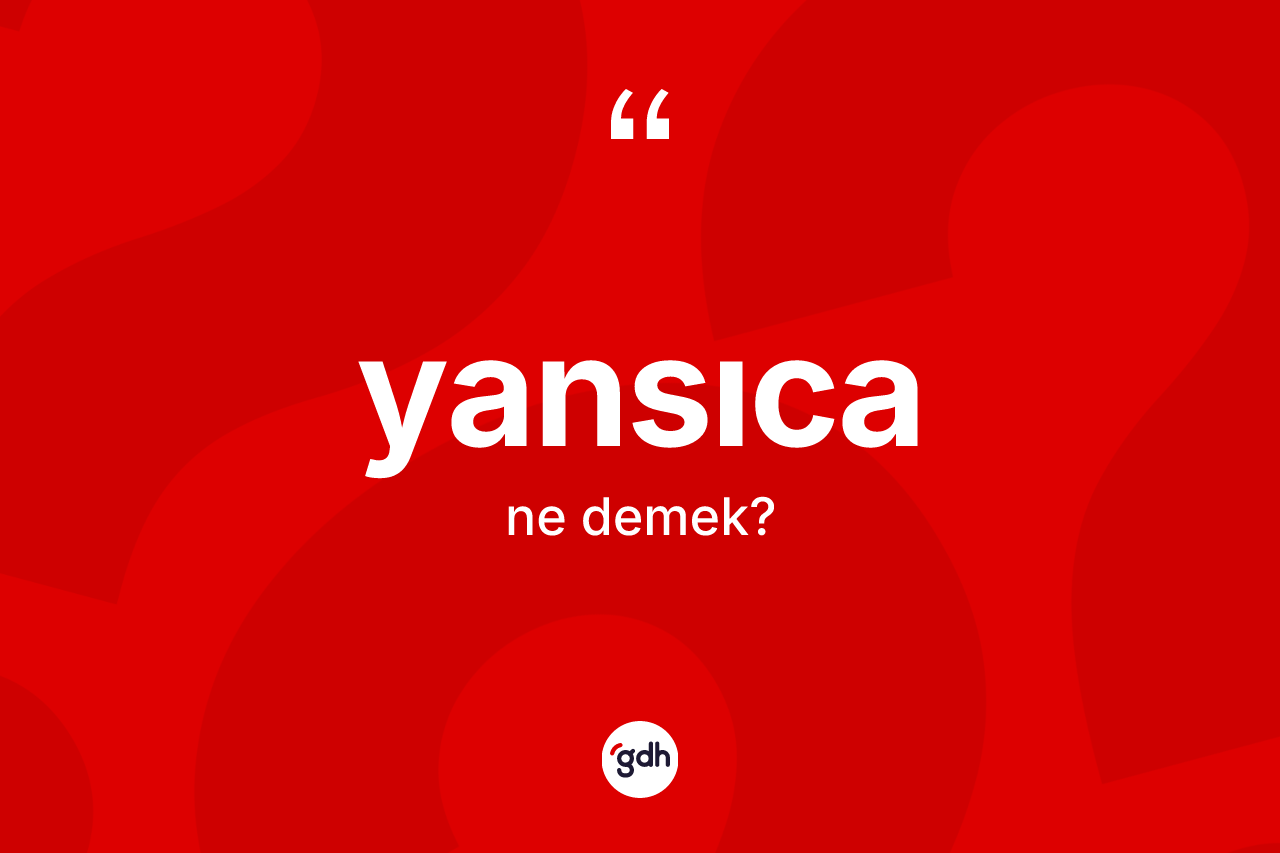 Yansıca nedir? Yansıca kelimesinin kaç farklı anlamı var?