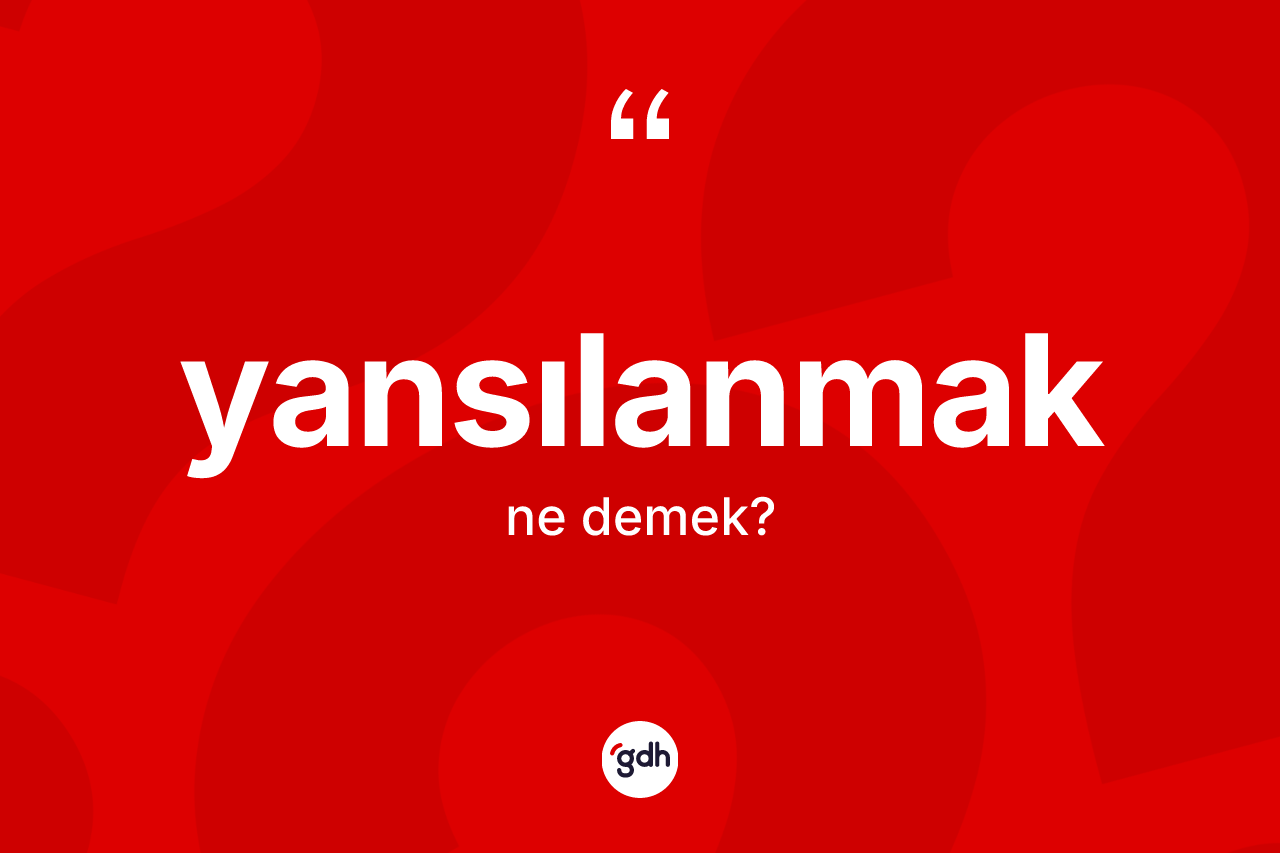 Yansılanmak kelimesi ne demek? Yansılanmak kelimesinin özellikleri nelerdir?