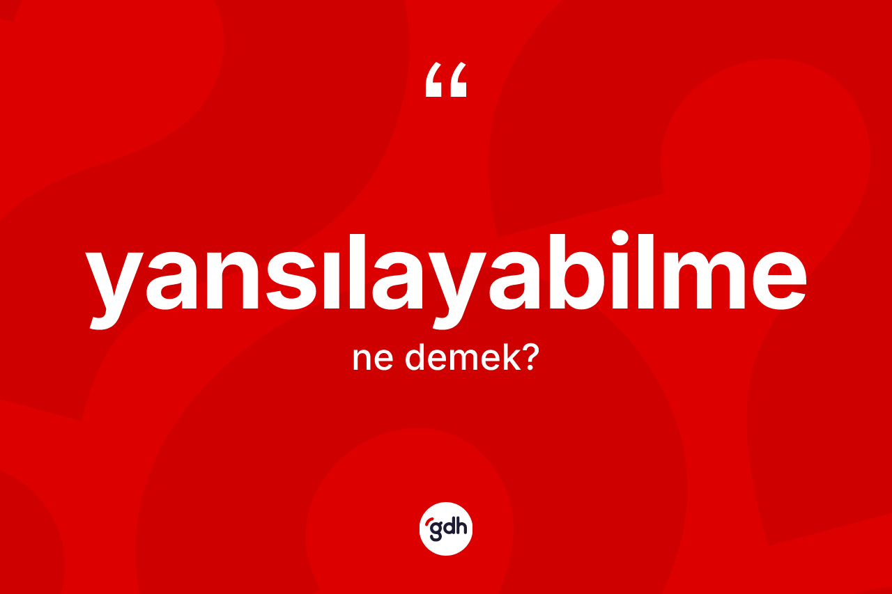 Yansılayabilme kelimesinin sözlükteki tanımı nedir? Yansılayabilmenin sözlükteki anlamı nedir?