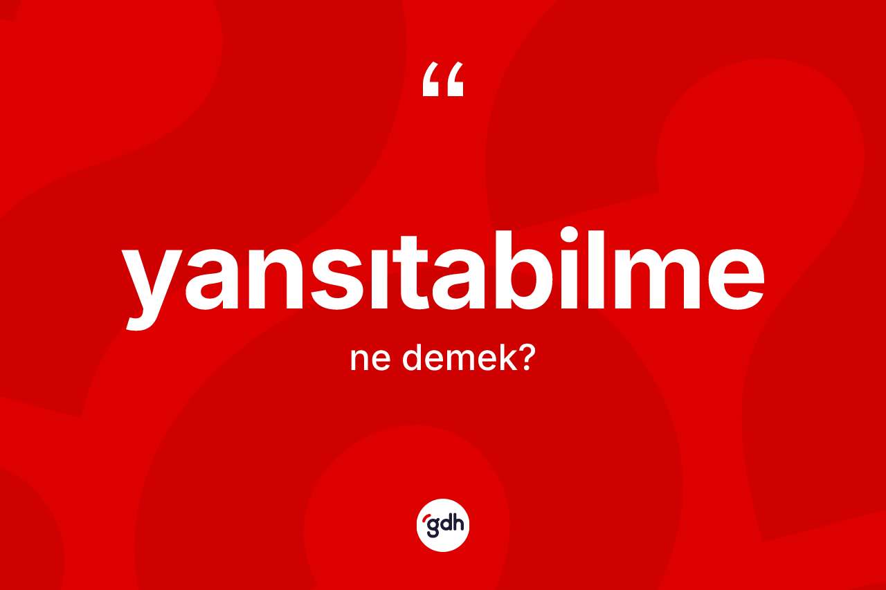 Yansıtabilme kelimesinin sözlükteki tanımı nedir? Yansıtabilmenin TDK'ya göre anlamı nedir?