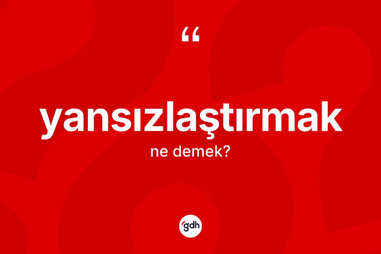 Yansızlaştırmak kelimesi ne demek? Yansızlaştırmağın kısaca tanımı nedir?