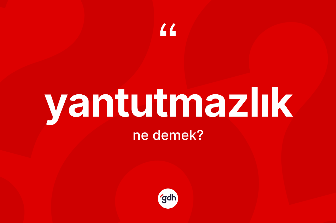 Yantutmazlık ne anlama gelir? Yantutmazlığın TDK'ya göre anlamı nedir?
