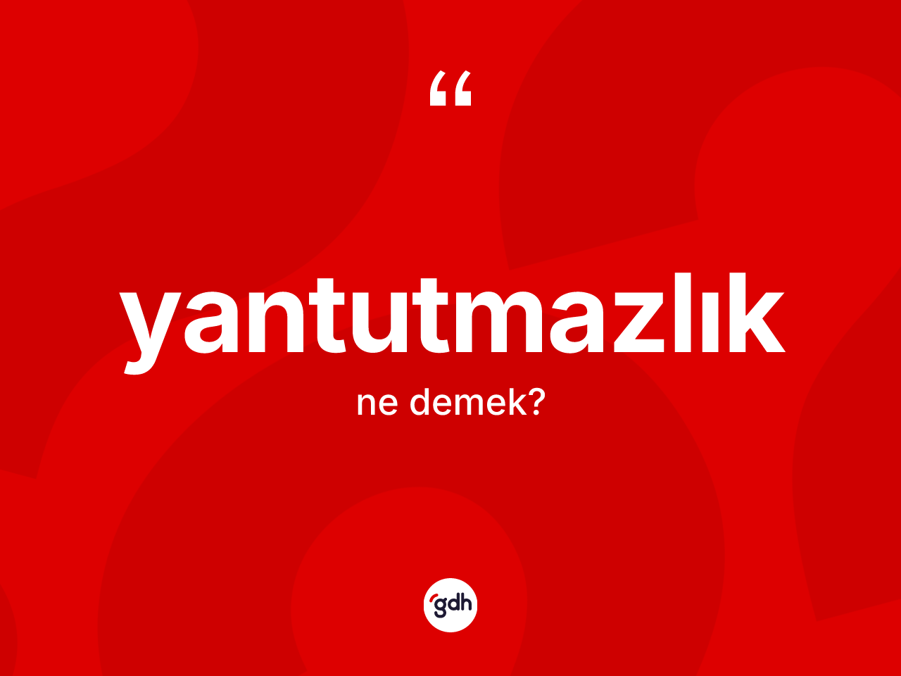 Yantutmazlık ne anlama gelir? Yantutmazlığın TDK'ya göre anlamı nedir?