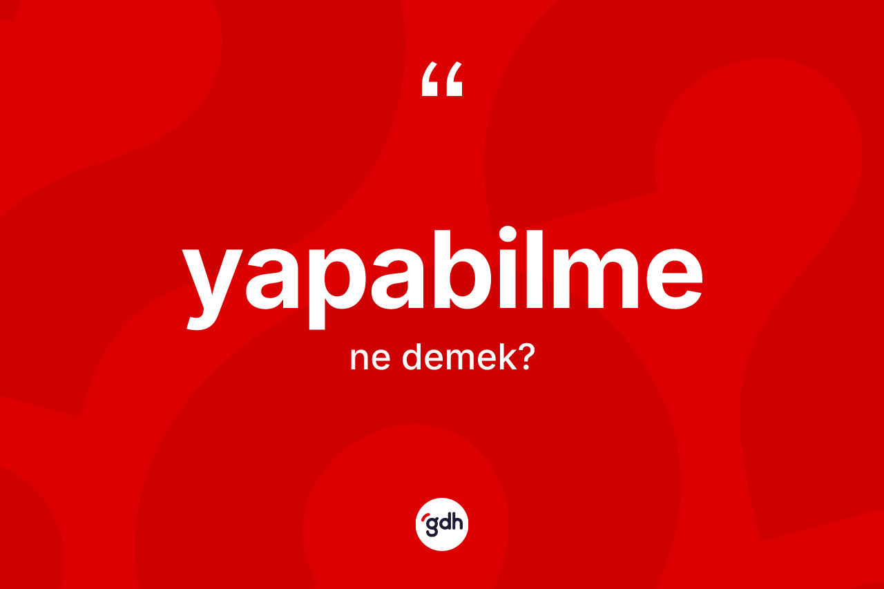 Yapabilme kelimesinin tanımı nedir? Yapabilmenin halk arasındaki kullanımı nasıldır?