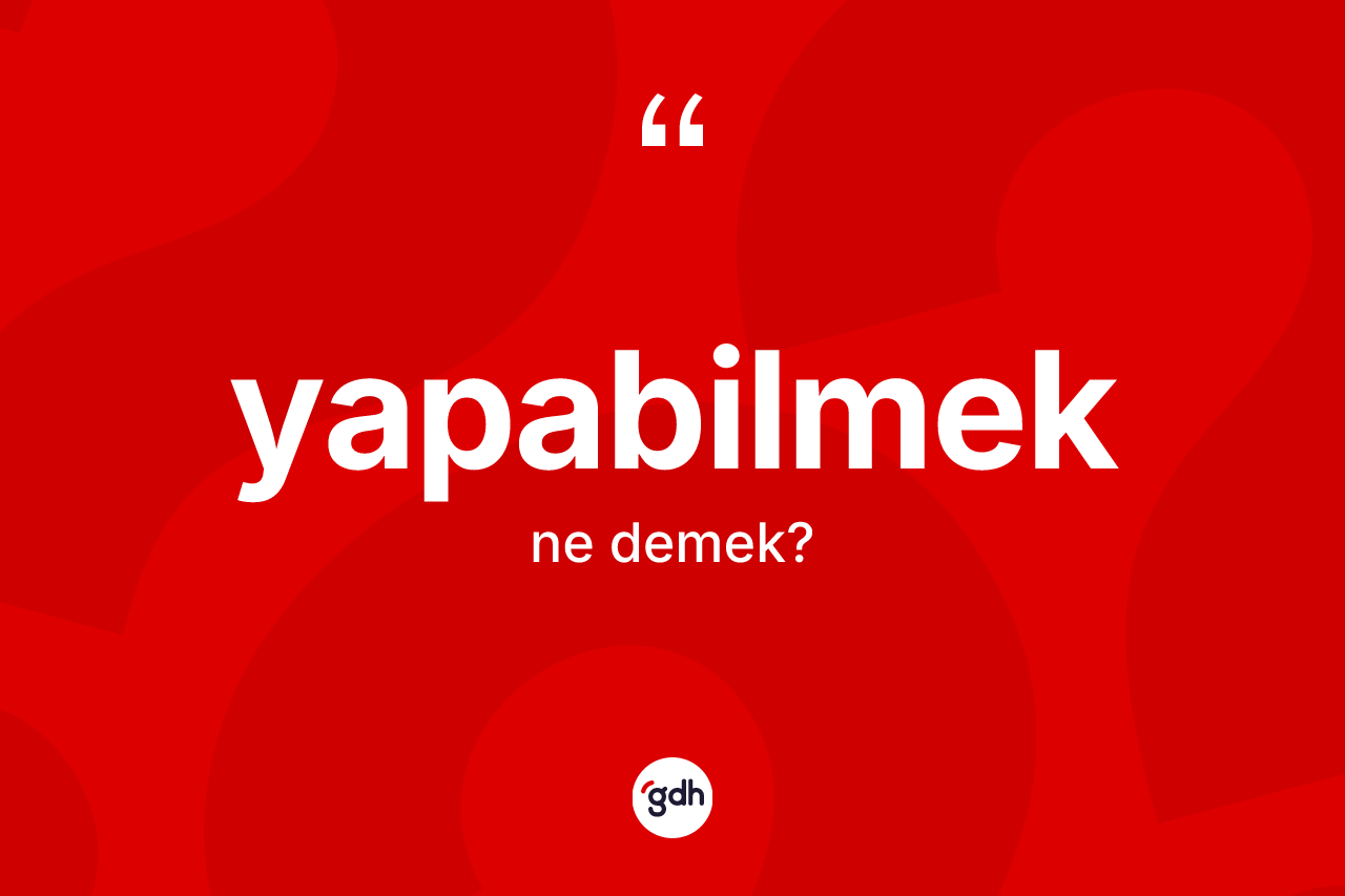 Yapabilmek kelimesinin tanımı nedir? Yapabilmeğin kısaca tanımı nedir?