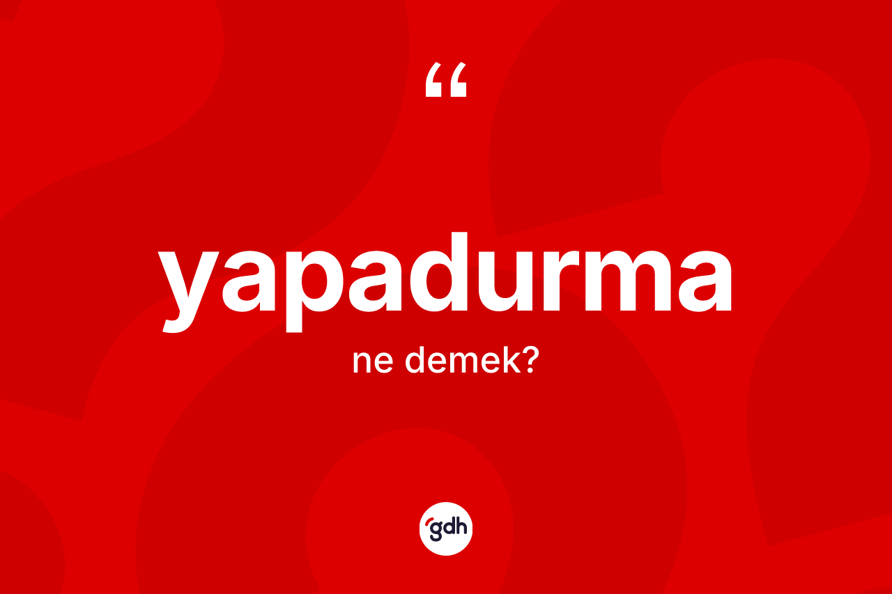 Yapadurma kelimesinin anlamı nedir? Yapadurmanın TDK'ya göre anlamı nedir?