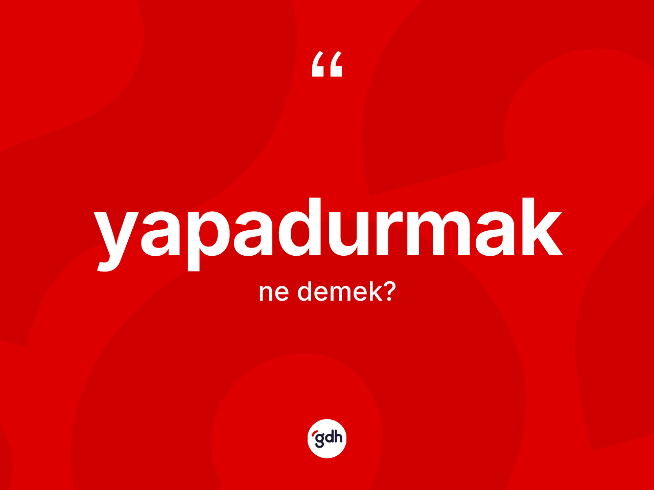 Yapadurmak kelimesinin sözlükteki tanımı nedir? Yapadurmağın sözlükteki anlamı nedir?