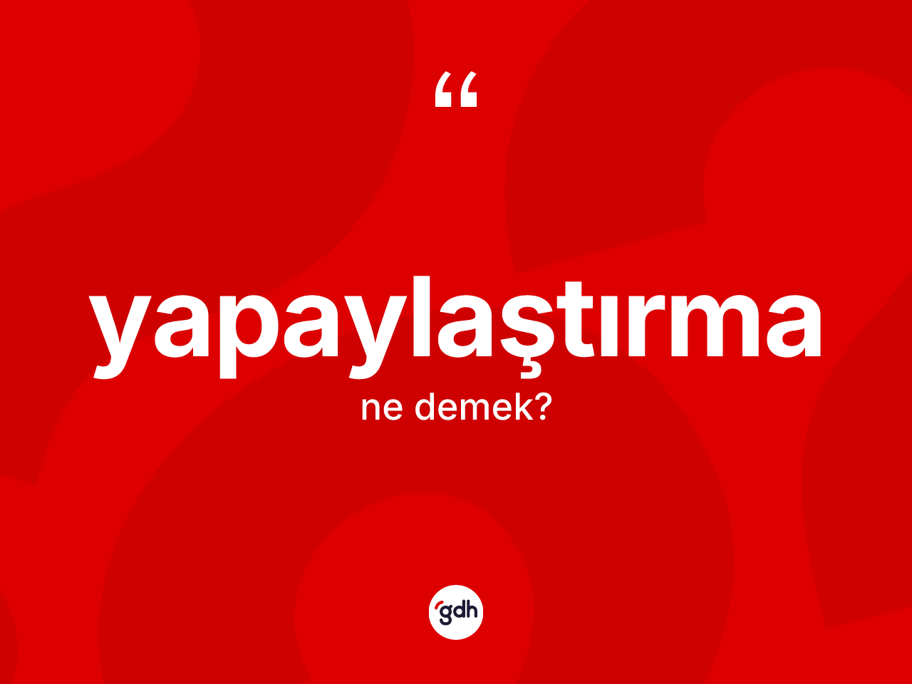 Yapaylaştırma ne anlama gelir? Yapaylaştırma kelimesinin özellikleri nelerdir?
