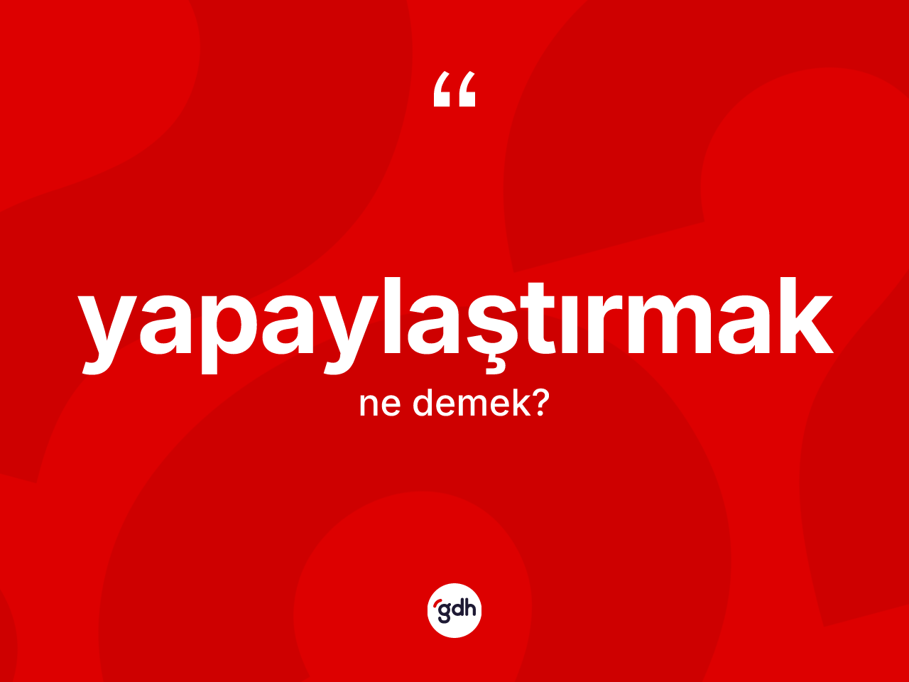 Yapaylaştırmak kelimesi nedir? Yapaylaştırmağın TDK'ya göre anlamı nedir?