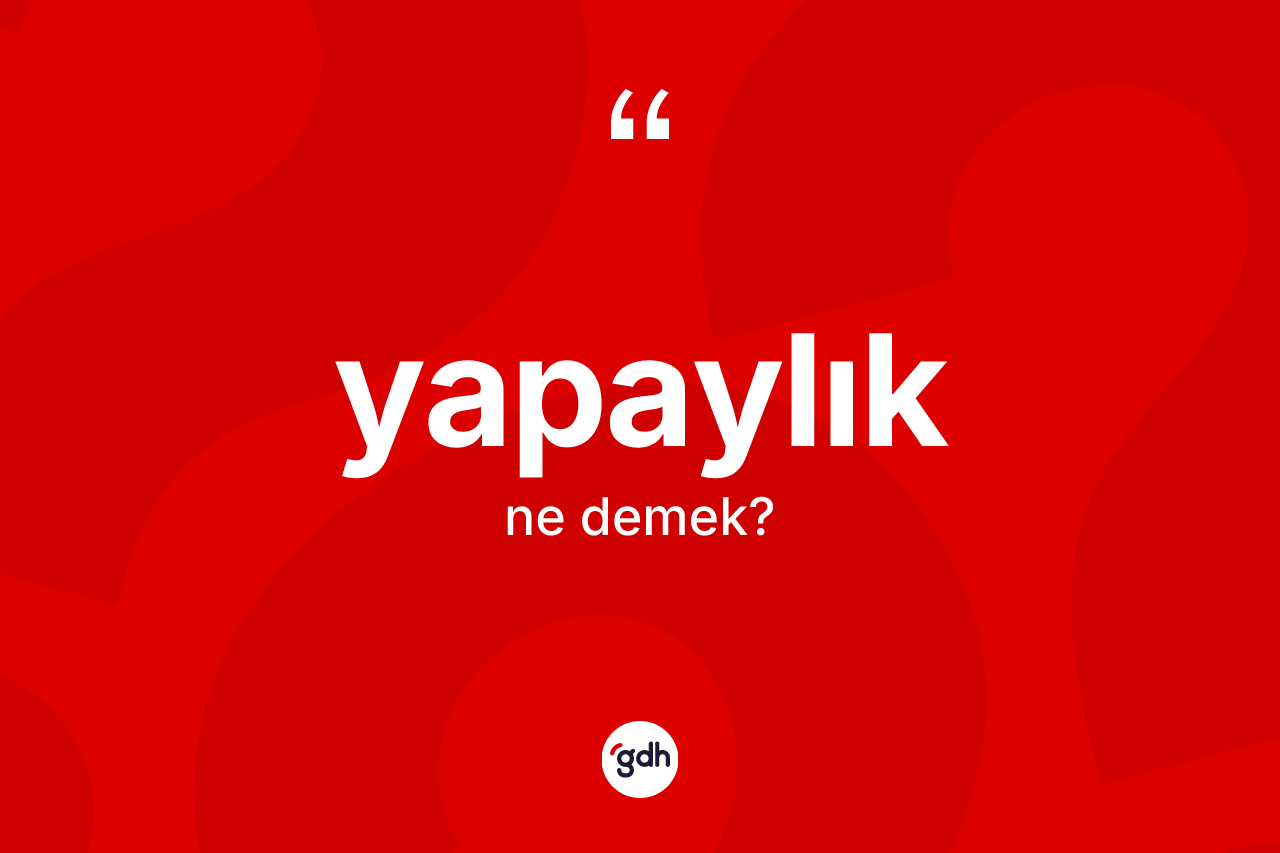 Yapaylık kelimesinin tanımı nedir? Yapaylığın TDK'ya göre anlamı nedir?
