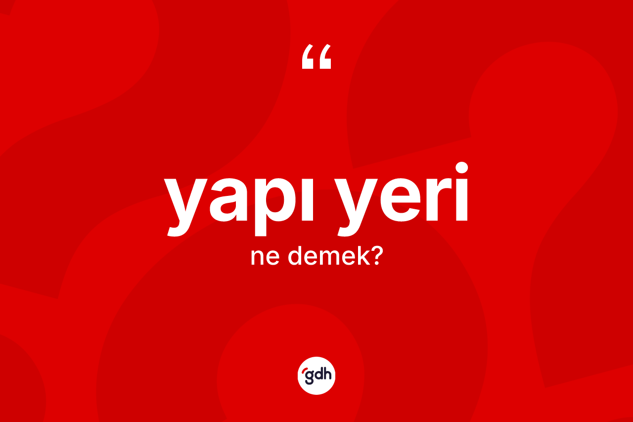 Yapı yeri nedir? Yapı yerinin TDK'ya göre anlamı nedir?