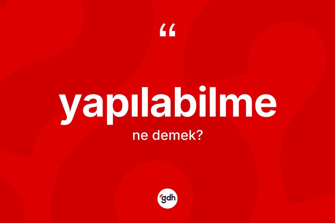 Yapılabilme kelimesinin anlamı nedir? Yapılabilmenin halk arasındaki kullanımı nasıldır?