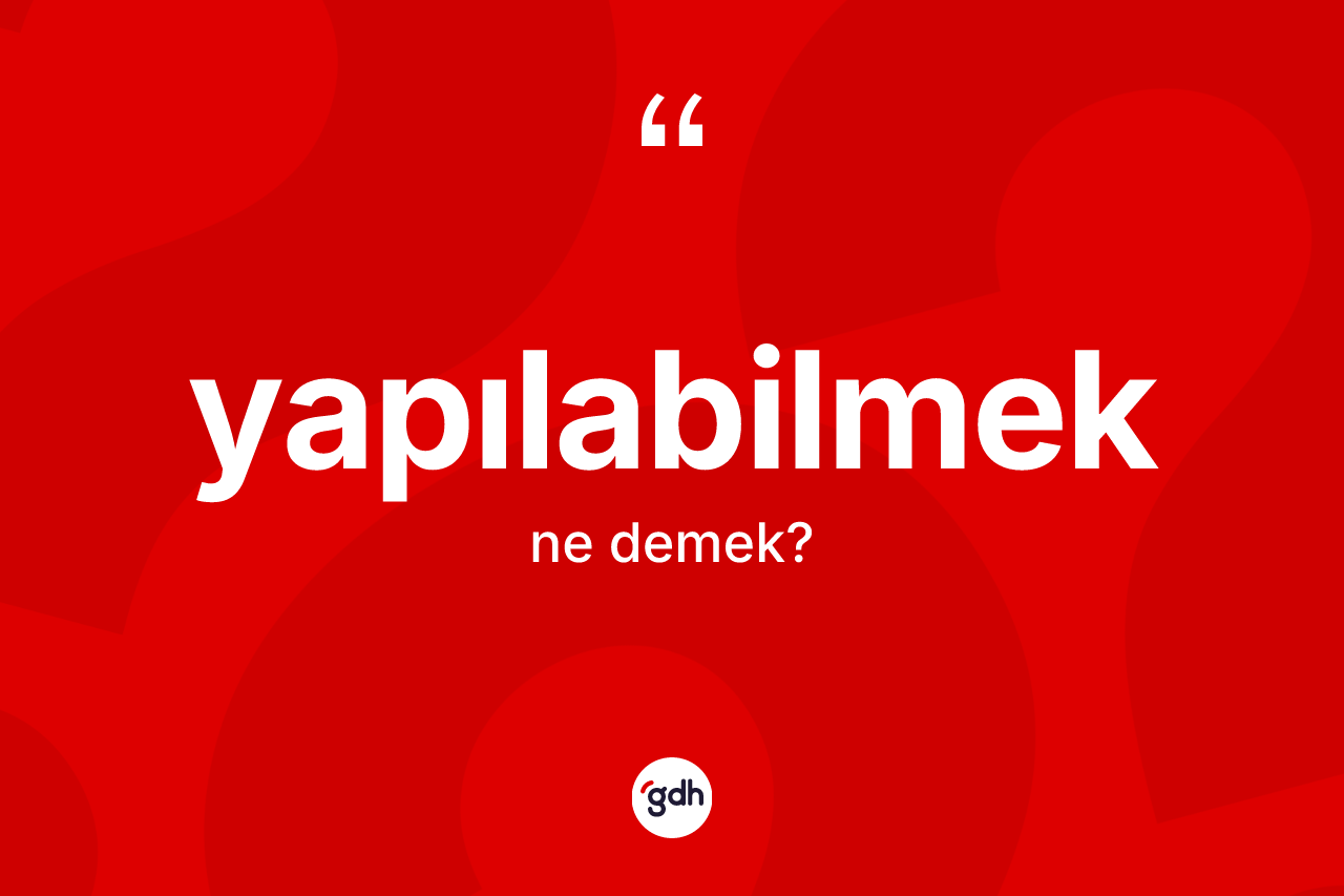 Yapılabilmek kelimesinin anlamı nedir? Yapılabilmek kelimesinin özellikleri nelerdir?