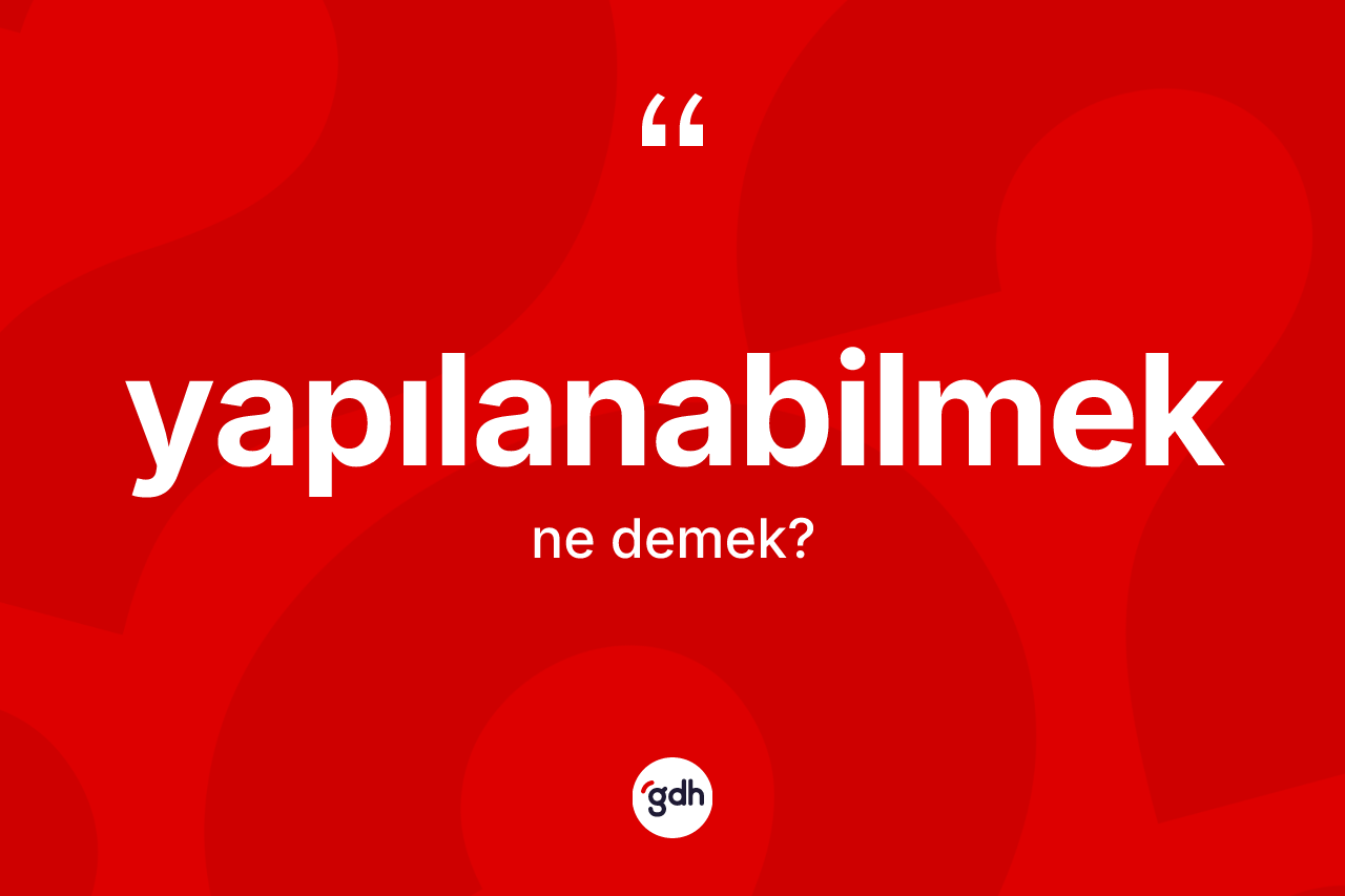 Yapılanabilmek kelimesi ne demek? Yapılanabilmeğin sözlükteki anlamı nedir?