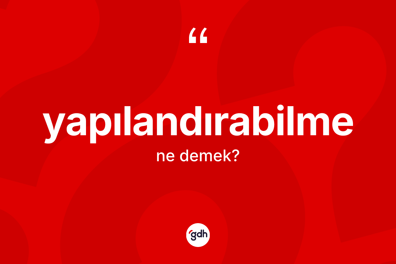 Yapılandırabilme kelimesi nedir? Yapılandırabilmenin halk arasındaki kullanımı nasıldır?