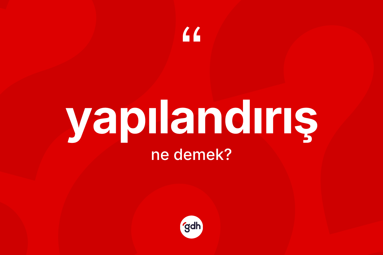 Yapılandırış kelimesinin sözlükteki tanımı nedir? Yapılandırışın TDK'ya göre anlamı nedir?