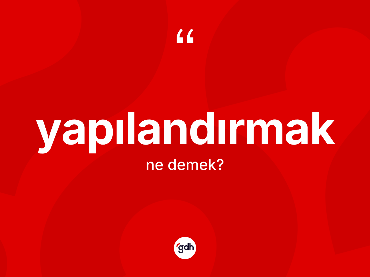 Yapılandırmak kelimesi nedir? Yapılandırmağın TDK'ya göre anlamı nedir?