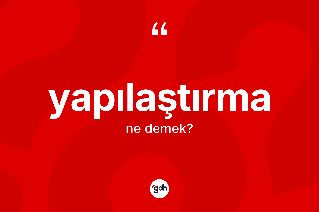 Yapılaştırma kelimesi nedir? Yapılaştırma kelimesinin özellikleri nelerdir?