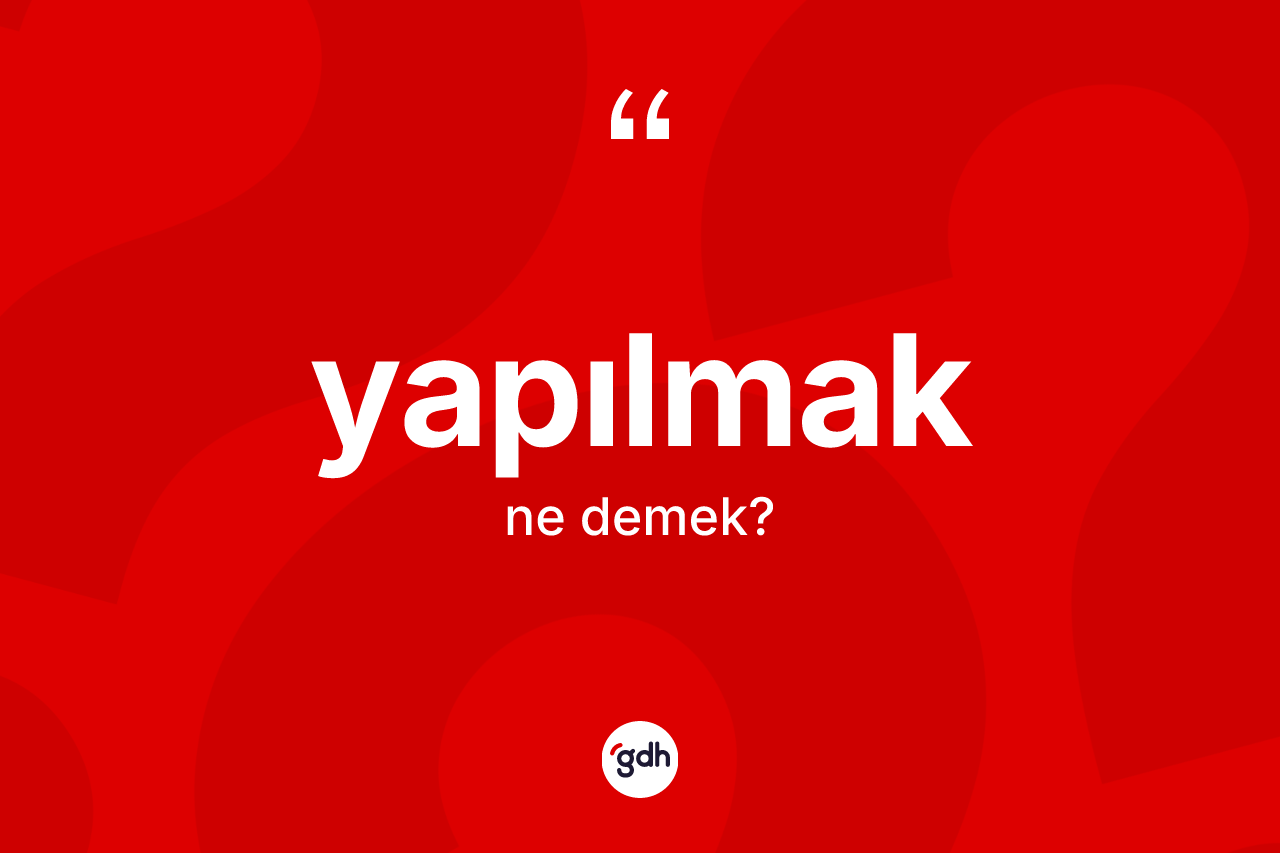 Yapılmak nedir? Yapılmak kelimesinin kaç farklı anlamı var?
