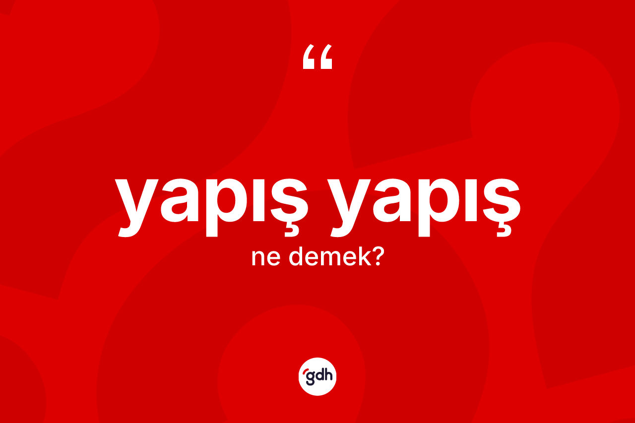 Yapış yapış ne anlama gelir? Yapış yapışın halk arasındaki kullanımı nasıldır?