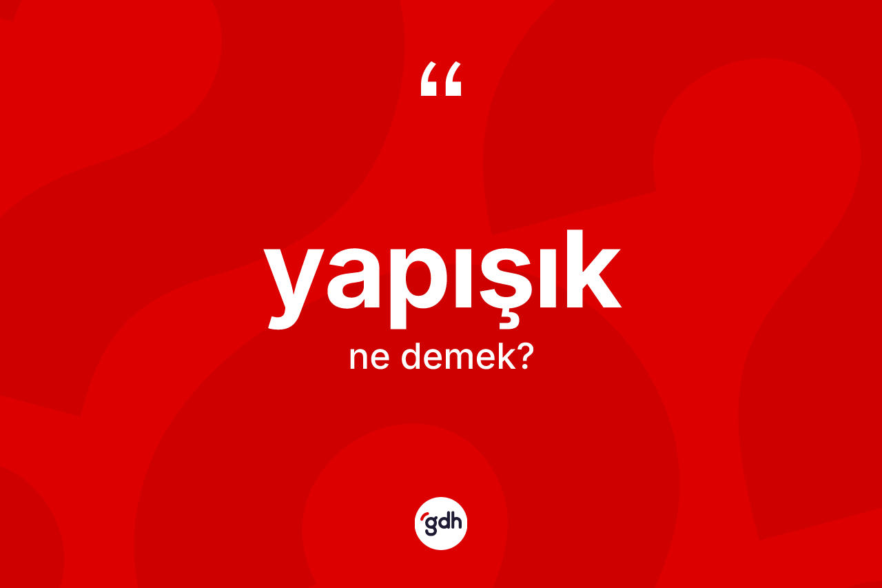 Yapışık kelimesinin anlamı nedir? Yapışığın TDK'ya göre anlamı nedir?