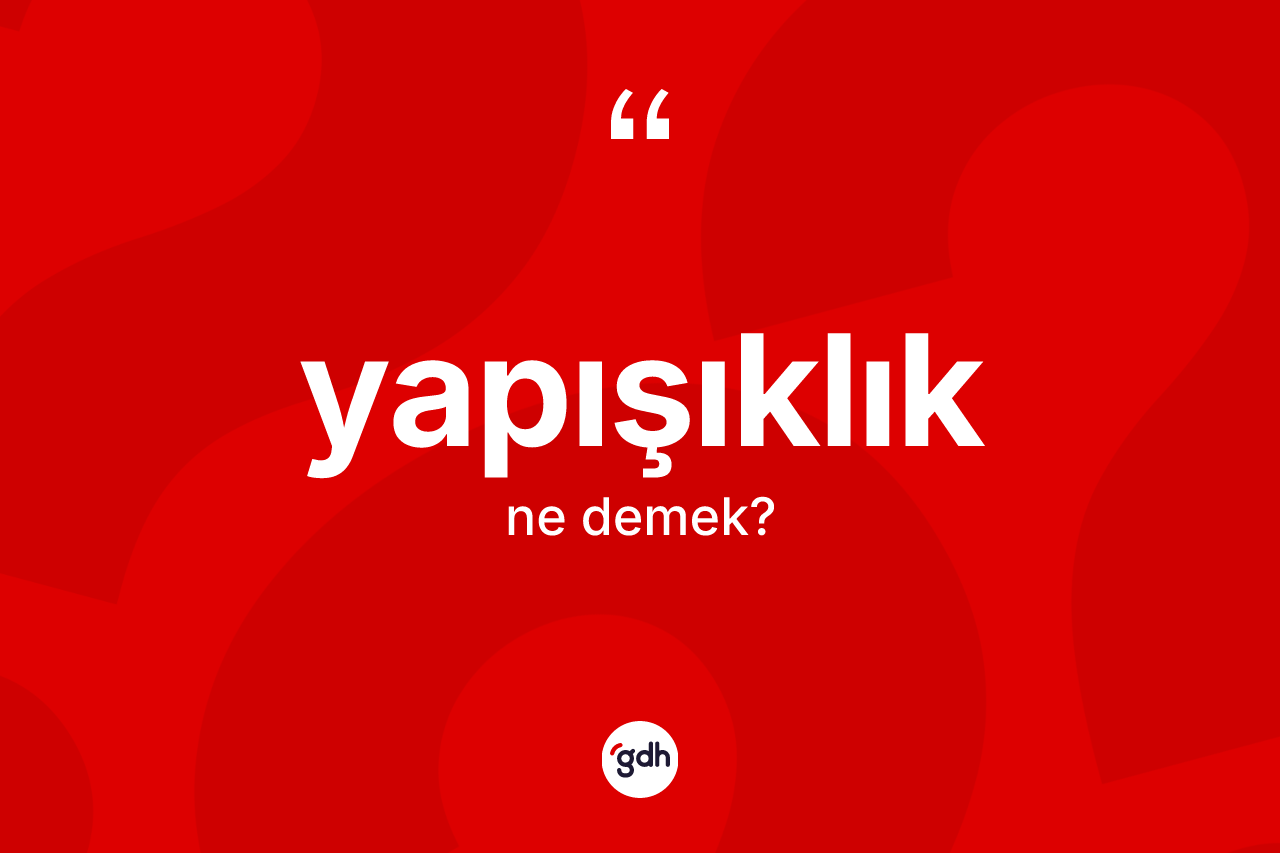 Yapışıklık kelimesinin tanımı nedir? Yapışıklığın halk arasındaki kullanımı nasıldır?
