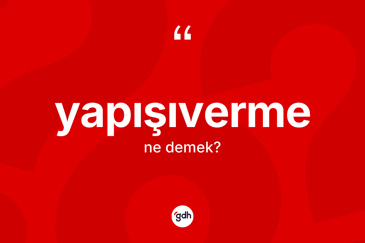 Yapışıverme ne anlama gelir? Yapışıvermenin sözlükteki anlamı nedir?