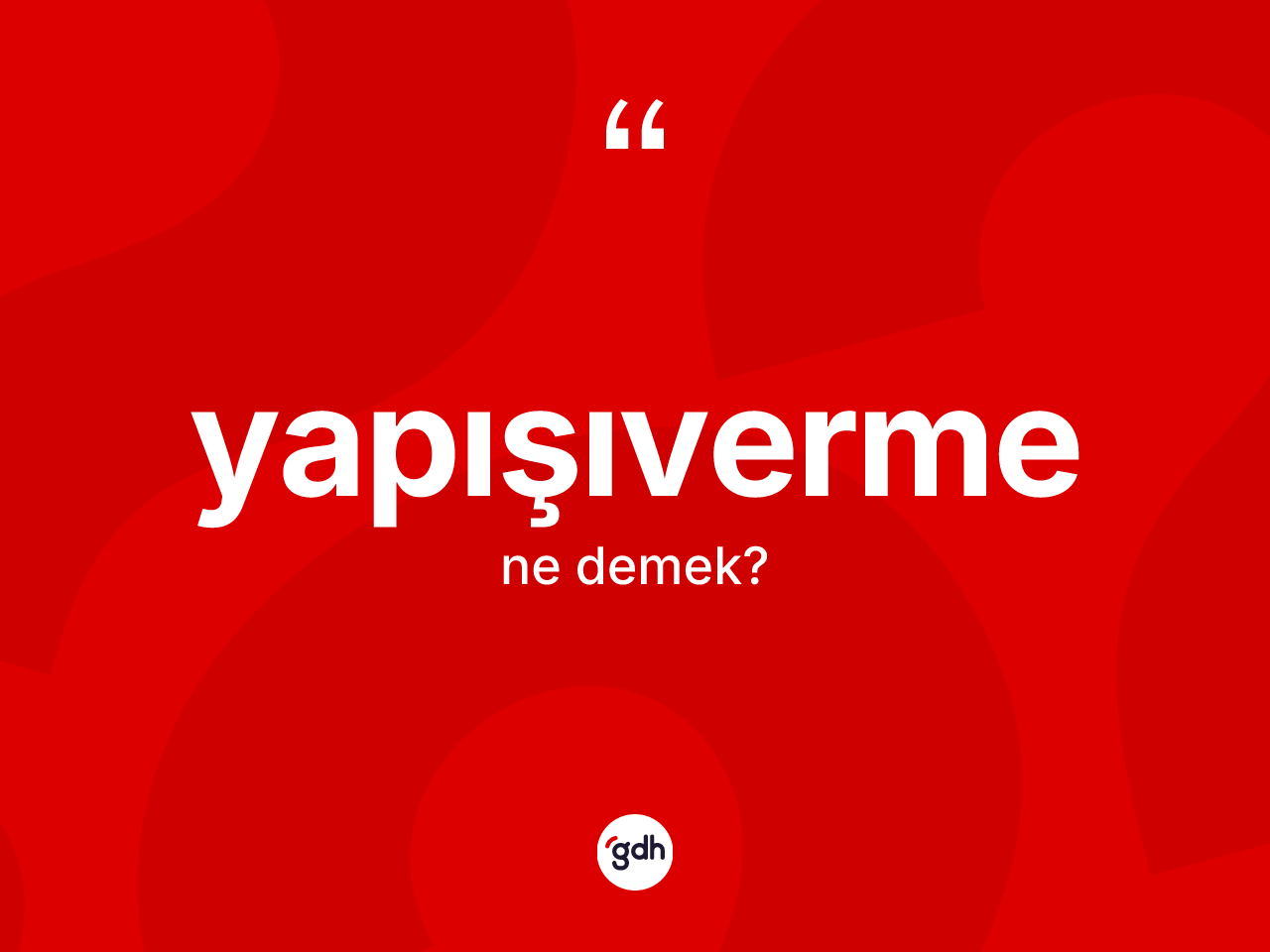Yapışıverme ne anlama gelir? Yapışıvermenin sözlükteki anlamı nedir?