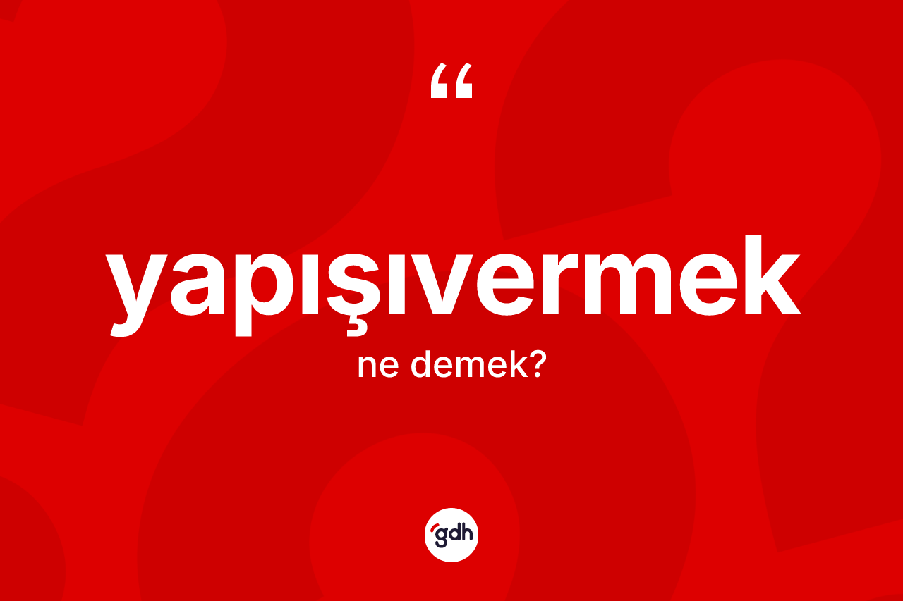 Yapışıvermek kelimesinin sözlükteki tanımı nedir? Yapışıvermeğin sözlükteki anlamı nedir?