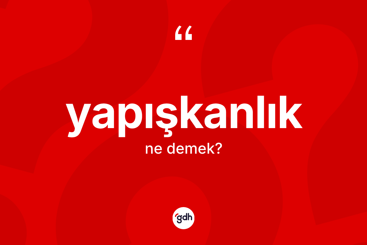 Yapışkanlık kelimesinin sözlükteki tanımı nedir? Yapışkanlık kelimesinin kaç farklı anlamı var?