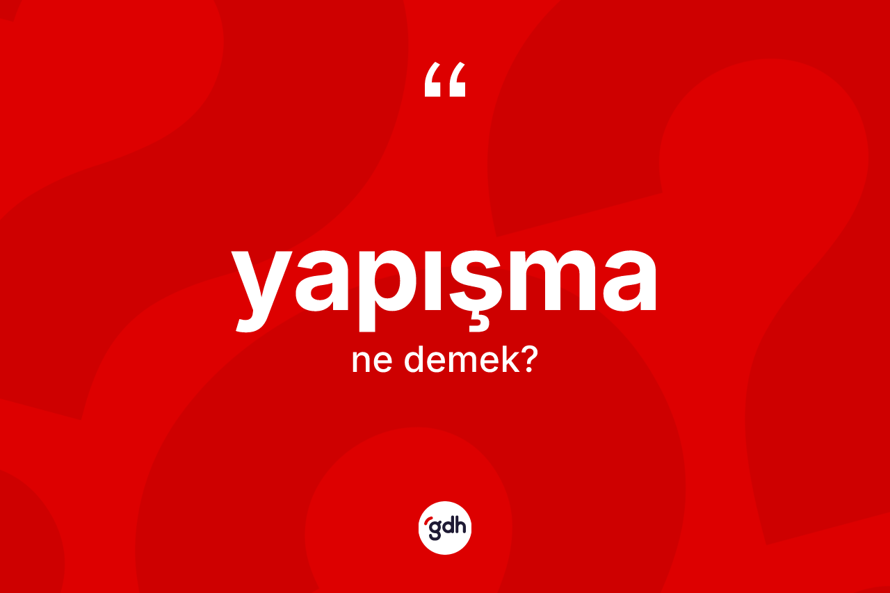 Yapışma kelimesinin anlamı nedir? Yapışmanın halk arasındaki kullanımı nasıldır?