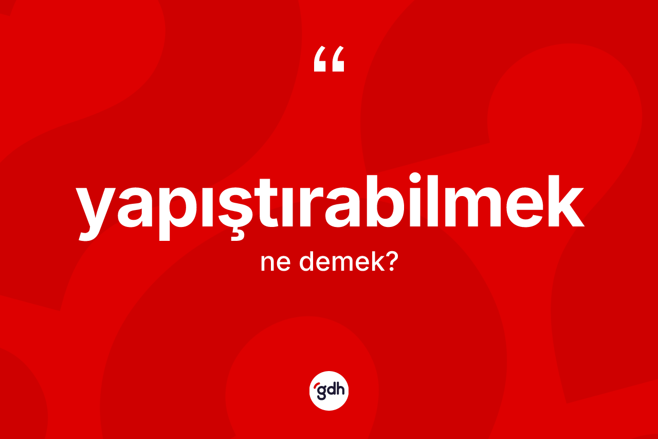Yapıştırabilmek kelimesi ne demek? Yapıştırabilmeğin TDK'ya göre anlamı nedir?
