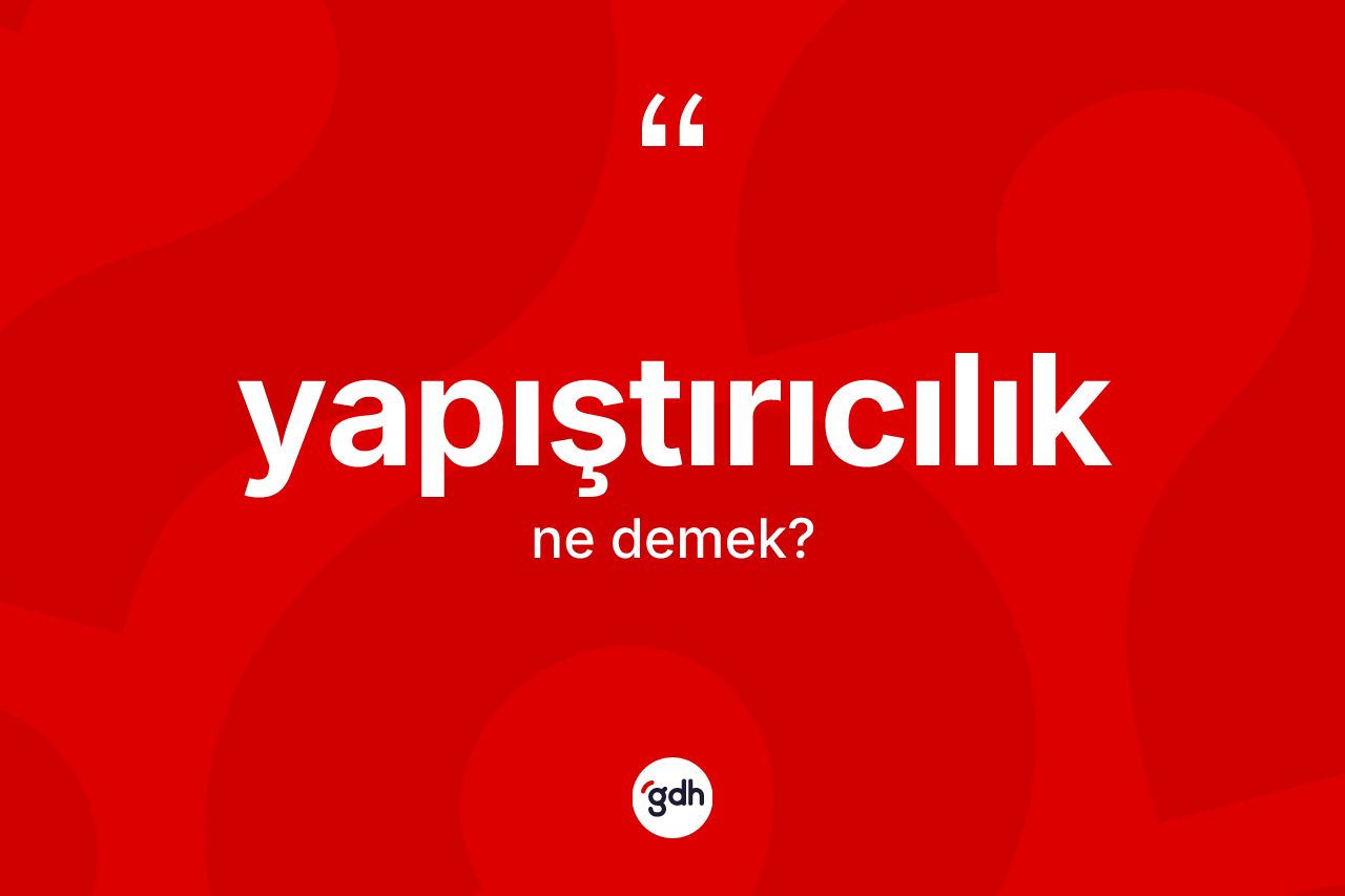 Yapıştırıcılık kelimesi ne demek? Yapıştırıcılığın TDK'ya göre anlamı nedir?