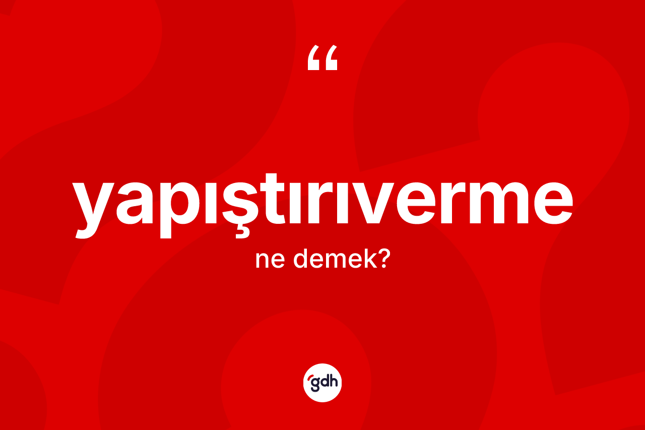 Yapıştırıverme kelimesinin sözlükteki tanımı nedir? Yapıştırıverme kelimesinin TDK'ya göre açıklaması nedir?