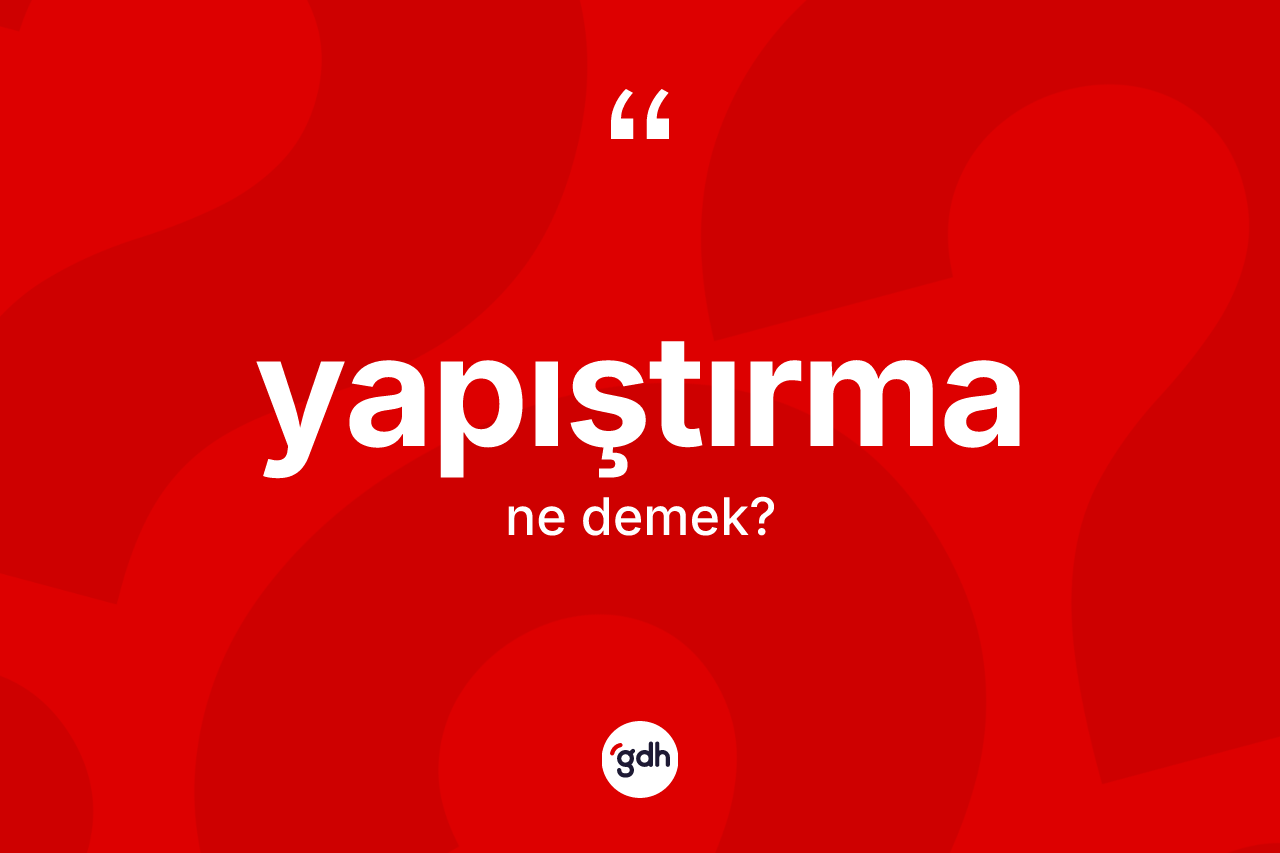 Yapıştırma kelimesinin tanımı nedir? Yapıştırma kelimesinin kaç farklı anlamı var?
