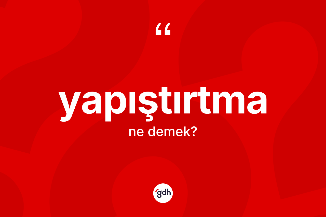 Yapıştırtma kelimesi ne demek? Yapıştırtmanın sözlükteki anlamı nedir?