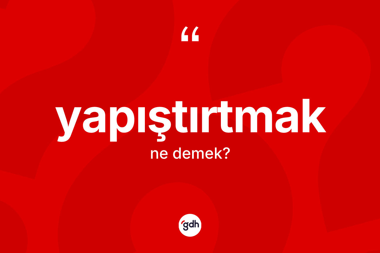 Yapıştırtmak kelimesinin anlamı nedir? Yapıştırtmağın TDK'ya göre anlamı nedir?