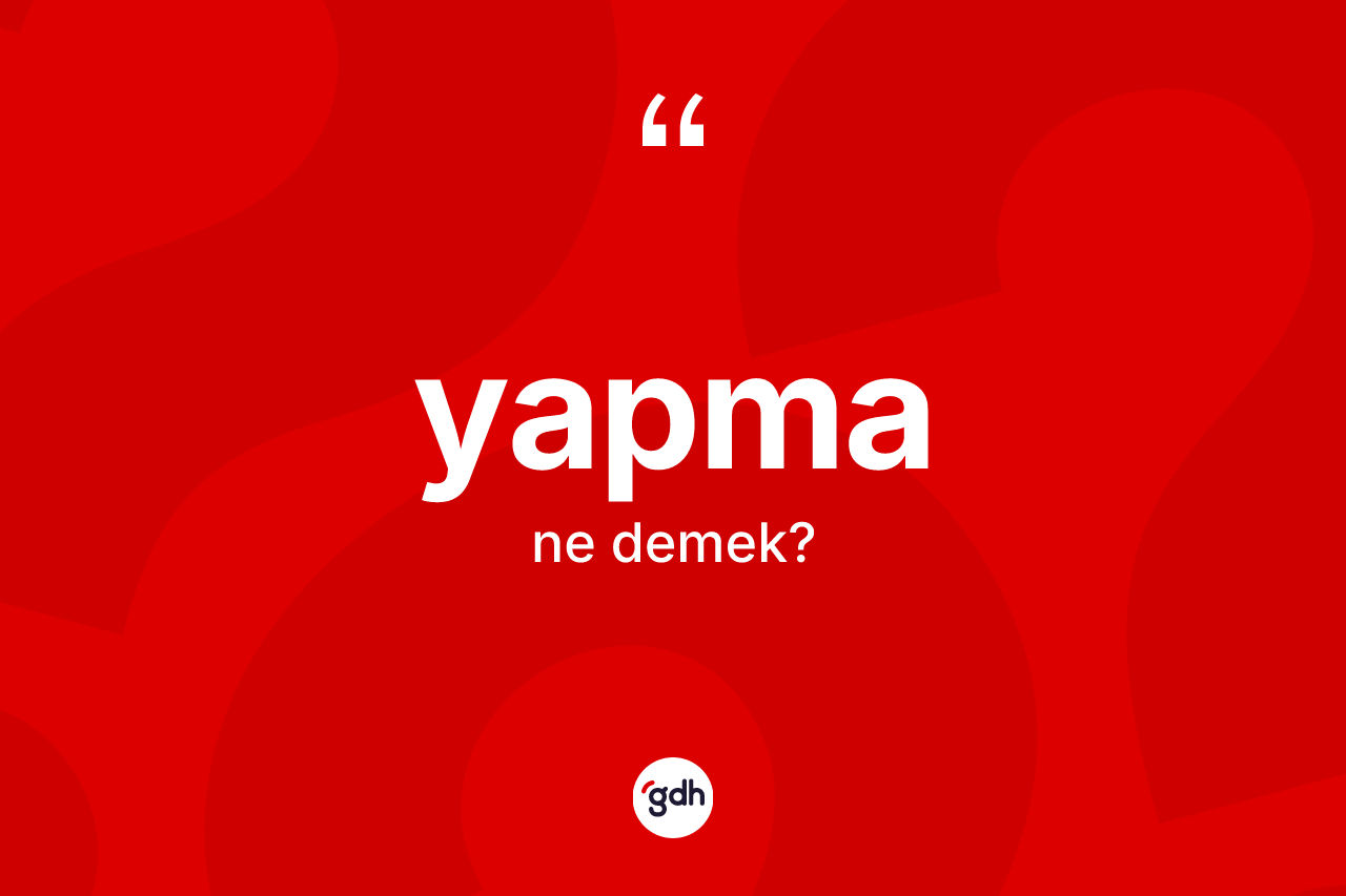 Yapma kelimesinin sözlükteki tanımı nedir? Yapma kelimesinin kaç farklı anlamı var?