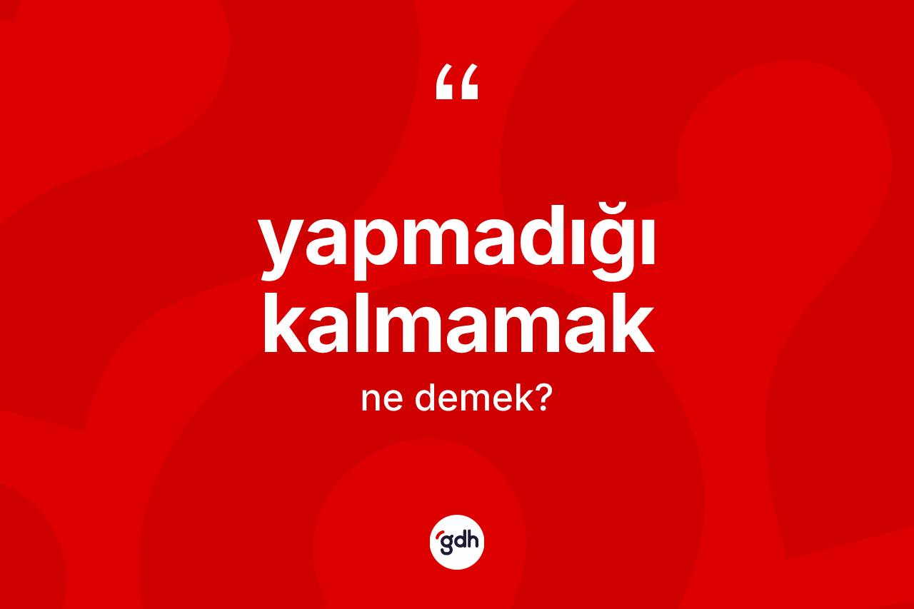 Yapmadığı kalmamak ne demektir? Yapmadığı kalmamak ifadesinin kaç farklı anlamı var?