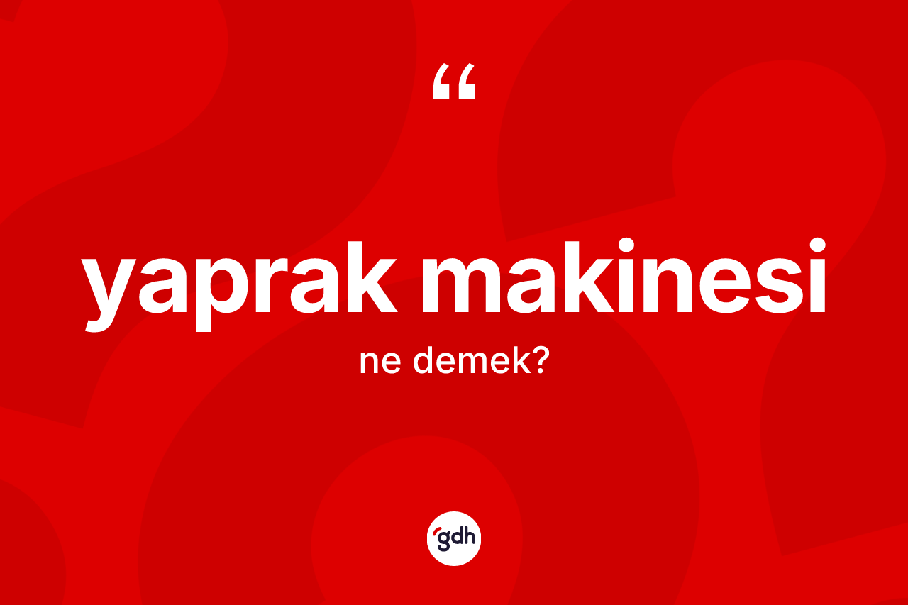 Yaprak makinesi kelimesinin tanımı nedir? Yaprak makinesinin kısaca tanımı nedir?