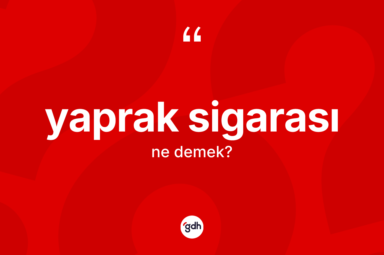 Yaprak sigarası kelimesi ne anlama gelir? Yaprak sigarası kelimesinin özellikleri nelerdir?