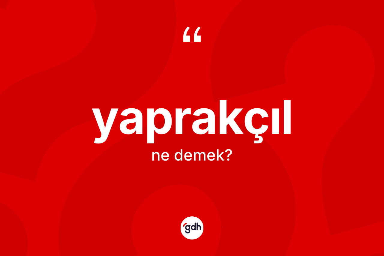Yaprakçıl kelimesi ne anlama gelir? Yaprakçılın sözlükteki anlamı nedir?